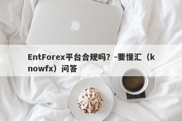 EntForex平台合规吗？-要懂汇（knowfx）问答-第1张图片-要懂汇圈网