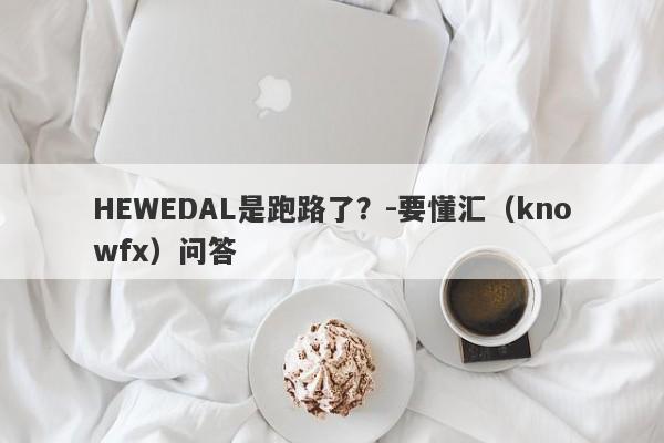 HEWEDAL是跑路了？-要懂汇（knowfx）问答-第1张图片-要懂汇圈网