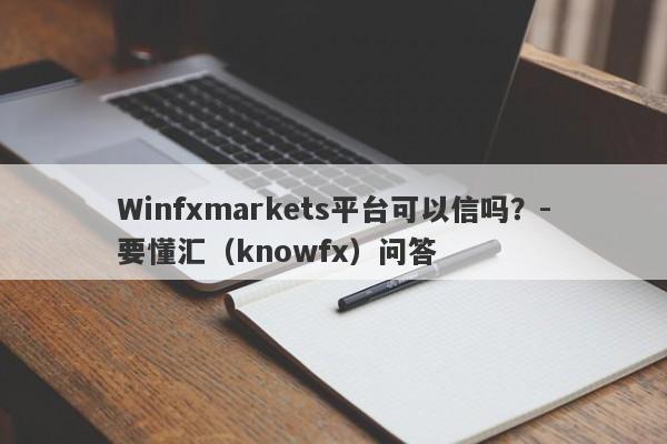 Winfxmarkets平台可以信吗？-要懂汇（knowfx）问答-第1张图片-要懂汇圈网