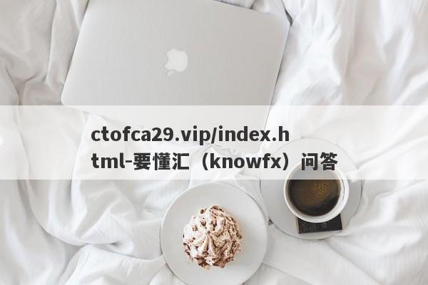 ctofca29.vip/index.html-要懂汇（knowfx）问答-第1张图片-要懂汇圈网