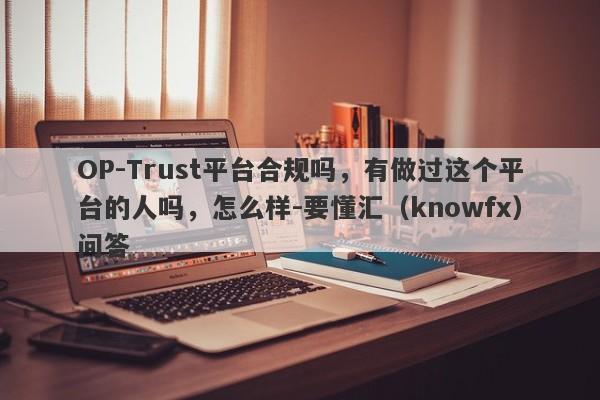 OP-Trust平台合规吗，有做过这个平台的人吗，怎么样-要懂汇（knowfx）问答-第1张图片-要懂汇圈网