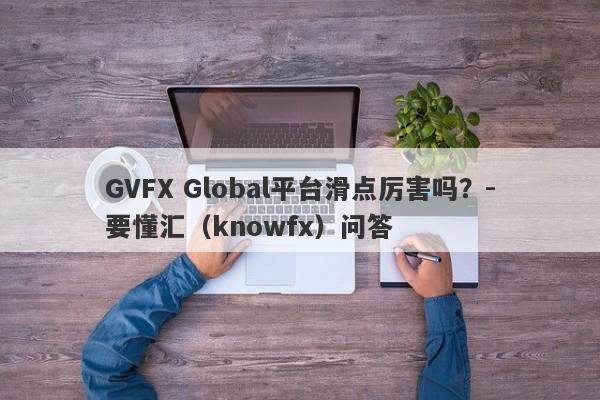 GVFX Global平台滑点厉害吗？-要懂汇（knowfx）问答-第1张图片-要懂汇圈网