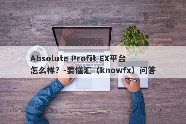 Absolute Profit EX平台怎么样？-要懂汇（knowfx）问答-第1张图片-要懂汇圈网