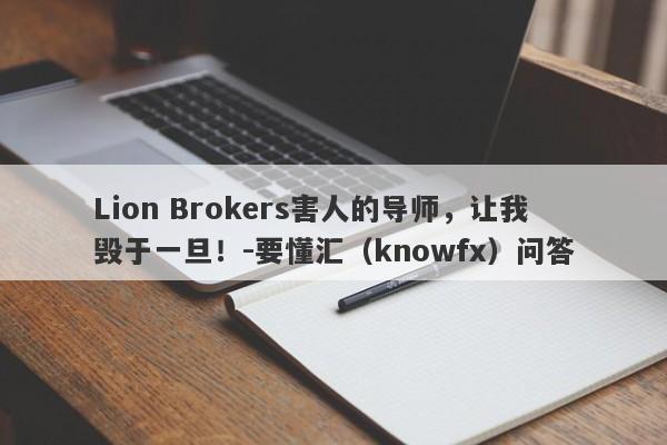 Lion Brokers害人的导师，让我毁于一旦！-要懂汇（knowfx）问答-第1张图片-要懂汇圈网