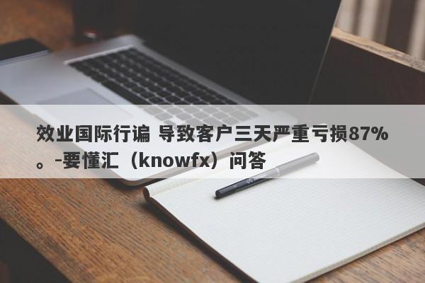 效业国际行谝 导致客户三天严重亏损87%。-要懂汇（knowfx）问答-第1张图片-要懂汇圈网