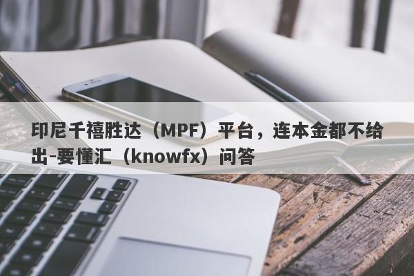 印尼千禧胜达（MPF）平台，连本金都不给出-要懂汇（knowfx）问答-第1张图片-要懂汇圈网