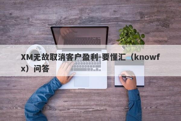 XM无故取消客户盈利-要懂汇（knowfx）问答-第1张图片-要懂汇圈网