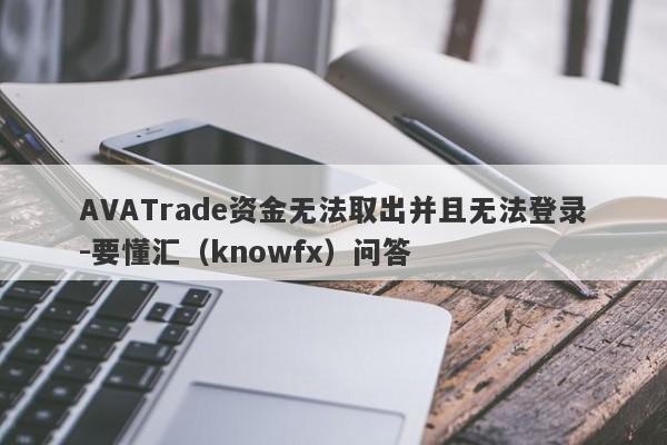 AVATrade资金无法取出并且无法登录-要懂汇（knowfx）问答-第1张图片-要懂汇圈网