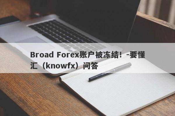 Broad Forex账户被冻结！-要懂汇（knowfx）问答-第1张图片-要懂汇圈网