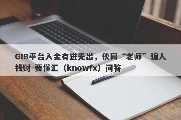 GIB平台入金有进无出，伙同“老师”骗人钱财-要懂汇（knowfx）问答-第1张图片-要懂汇圈网