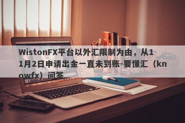 WistonFX平台以外汇限制为由，从11月2日申请出金一直未到账-要懂汇（knowfx）问答-第1张图片-要懂汇圈网