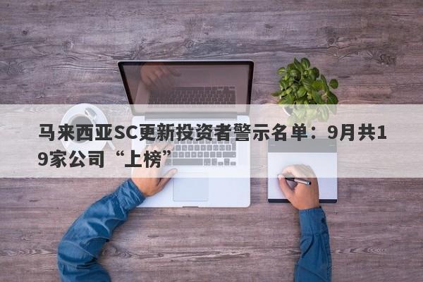 马来西亚SC更新投资者警示名单：9月共19家公司“上榜”-第1张图片-要懂汇圈网