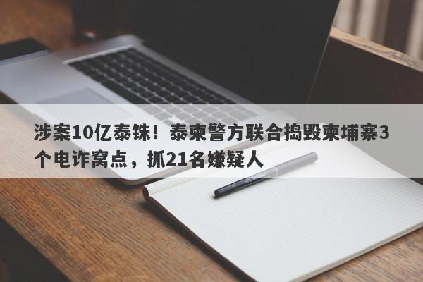 涉案10亿泰铢！泰柬警方联合捣毁柬埔寨3个电诈窝点，抓21名嫌疑人-第1张图片-要懂汇圈网