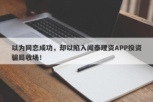 以为网恋成功，却以陷入闻泰理资APP投资骗局收场！-第1张图片-要懂汇圈网