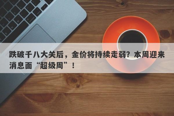 跌破千八大关后，金价将持续走弱？本周迎来消息面“超级周”！-第1张图片-要懂汇圈网