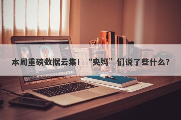 本周重磅数据云集！“央妈”们说了些什么？-第1张图片-要懂汇圈网