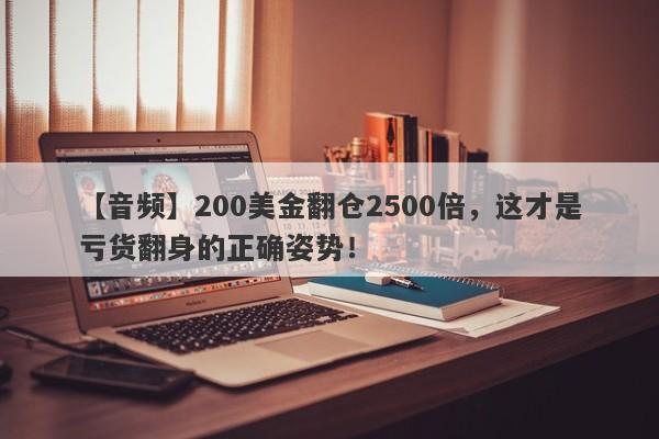 【音频】200美金翻仓2500倍，这才是亏货翻身的正确姿势！-第1张图片-要懂汇圈网