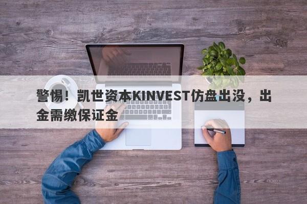 警惕！凯世资本KINVEST仿盘出没，出金需缴保证金-第1张图片-要懂汇圈网