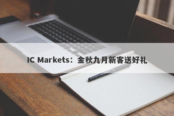 IC Markets：金秋九月新客送好礼-第1张图片-要懂汇圈网