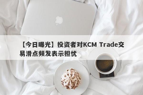 【今日曝光】投资者对KCM Trade交易滑点频发表示担忧
-第1张图片-要懂汇圈网