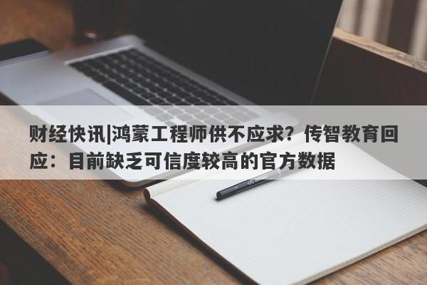 财经快讯|鸿蒙工程师供不应求？传智教育回应：目前缺乏可信度较高的官方数据-第1张图片-要懂汇圈网