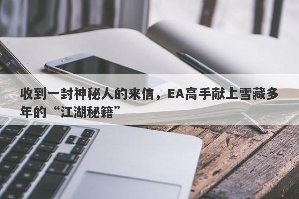 收到一封神秘人的来信，EA高手献上雪藏多年的“江湖秘籍”-第1张图片-要懂汇圈网