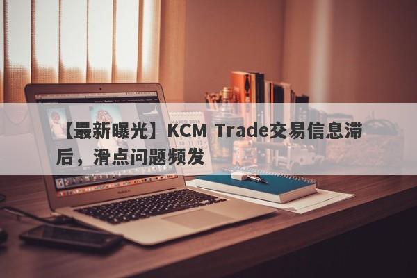 【最新曝光】KCM Trade交易信息滞后，滑点问题频发-第1张图片-要懂汇圈网