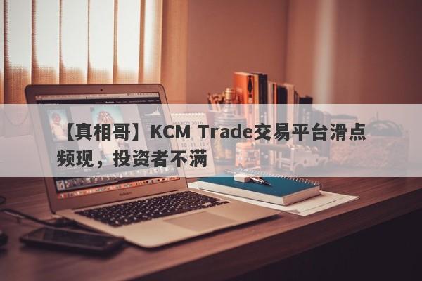 【真相哥】KCM Trade交易平台滑点频现，投资者不满-第1张图片-要懂汇圈网