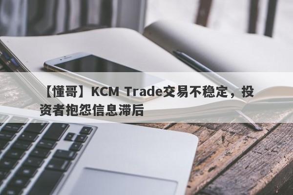 【懂哥】KCM Trade交易不稳定，投资者抱怨信息滞后-第1张图片-要懂汇圈网