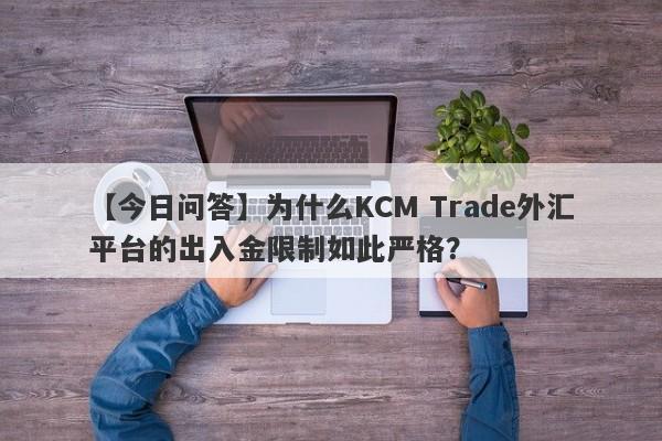 【今日问答】为什么KCM Trade外汇平台的出入金限制如此严格？-第1张图片-要懂汇圈网