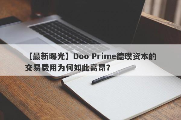 【最新曝光】Doo Prime德璞资本的交易费用为何如此高昂？-第1张图片-要懂汇圈网