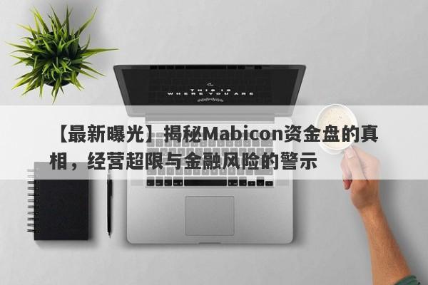 【最新曝光】揭秘Mabicon资金盘的真相，经营超限与金融风险的警示-第1张图片-要懂汇圈网