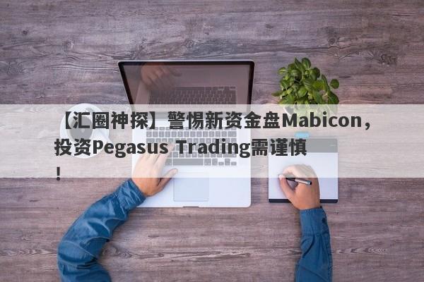 【汇圈神探】警惕新资金盘Mabicon，投资Pegasus Trading需谨慎！-第1张图片-要懂汇圈网