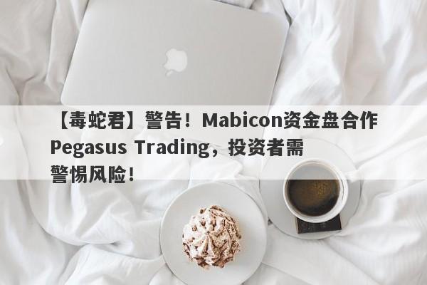 【毒蛇君】警告！Mabicon资金盘合作Pegasus Trading，投资者需警惕风险！-第1张图片-要懂汇圈网