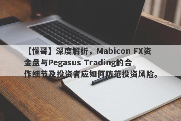 【懂哥】深度解析，Mabicon FX资金盘与Pegasus Trading的合作细节及投资者应如何防范投资风险。-第1张图片-要懂汇圈网