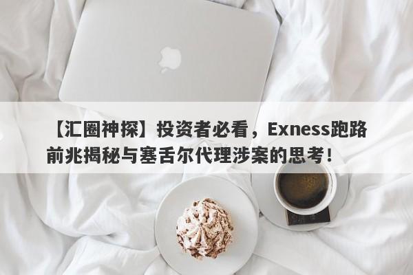 【汇圈神探】投资者必看，Exness跑路前兆揭秘与塞舌尔代理涉案的思考！-第1张图片-要懂汇圈网