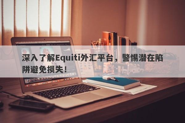 深入了解Equiti外汇平台，警惕潜在陷阱避免损失！-第1张图片-要懂汇圈网