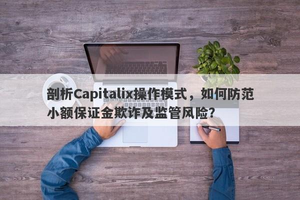 剖析Capitalix操作模式，如何防范小额保证金欺诈及监管风险？-第1张图片-要懂汇圈网