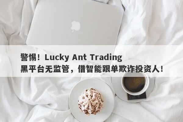 警惕！Lucky Ant Trading黑平台无监管，借智能跟单欺诈投资人！-第1张图片-要懂汇圈网