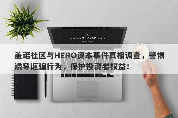 盖诺社区与HERO资本事件真相调查，警惕诱导诓骗行为，保护投资者权益！-第1张图片-要懂汇圈网