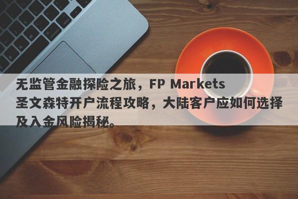 无监管金融探险之旅，FP Markets圣文森特开户流程攻略，大陆客户应如何选择及入金风险揭秘。-第1张图片-要懂汇圈网