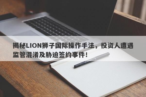 揭秘LION狮子国际操作手法，投资人遭遇监管混淆及胁迫签约事件！-第1张图片-要懂汇圈网