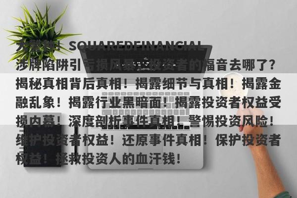 大警钟！SQUAREDFINANCIAL涉牌陷阱引亏损风暴，投资者的福音去哪了？揭秘真相背后真相！揭露细节与真相！揭露金融乱象！揭露行业黑暗面！揭露投资者权益受损内幕！深度剖析事件真相！警惕投资风险！维护投资者权益！还原事件真相！保护投资者权益！拯救投资人的血汗钱！-第1张图片-要懂汇圈网