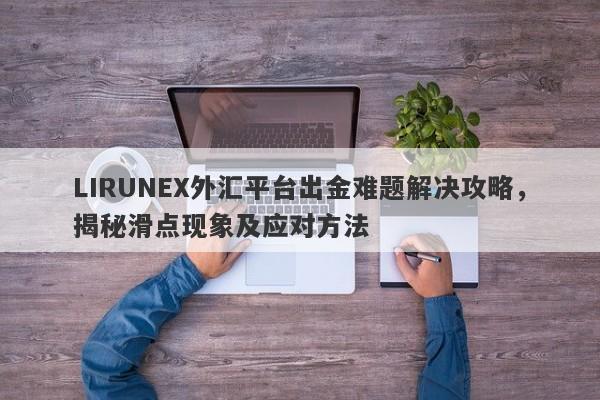 LIRUNEX外汇平台出金难题解决攻略，揭秘滑点现象及应对方法-第1张图片-要懂汇圈网