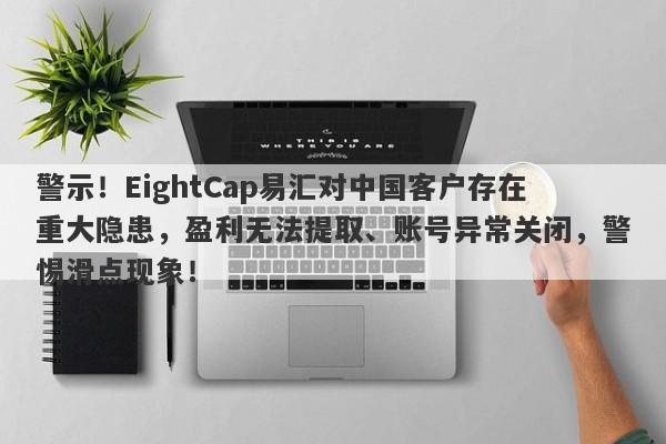 警示！EightCap易汇对中国客户存在重大隐患，盈利无法提取、账号异常关闭，警惕滑点现象！-第1张图片-要懂汇圈网