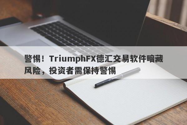 警惕！TriumphFX德汇交易软件暗藏风险，投资者需保持警惕-第1张图片-要懂汇圈网