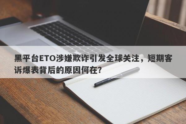 黑平台ETO涉嫌欺诈引发全球关注，短期客诉爆表背后的原因何在？-第1张图片-要懂汇圈网