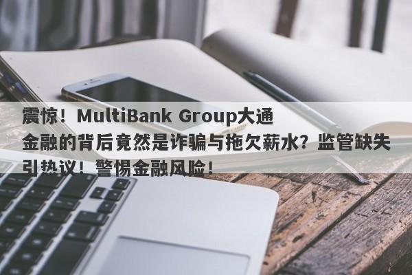 震惊！MultiBank Group大通金融的背后竟然是诈骗与拖欠薪水？监管缺失引热议！警惕金融风险！-第1张图片-要懂汇圈网