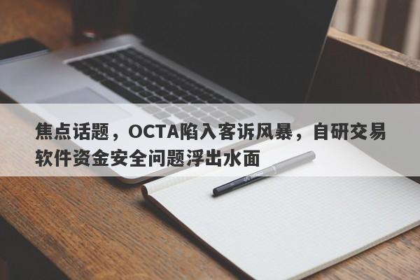 焦点话题，OCTA陷入客诉风暴，自研交易软件资金安全问题浮出水面-第1张图片-要懂汇圈网