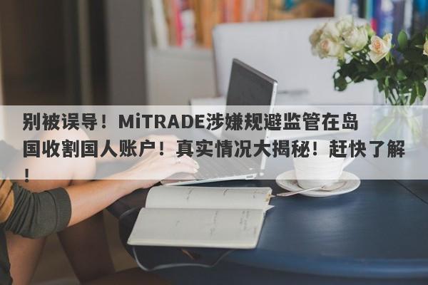 别被误导！MiTRADE涉嫌规避监管在岛国收割国人账户！真实情况大揭秘！赶快了解！-第1张图片-要懂汇圈网